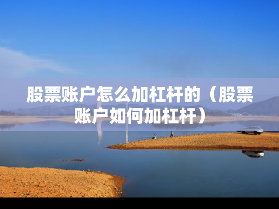 股票账户怎么加杠杆的（股票账户如何加杠杆）