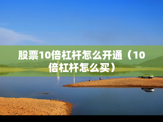 股票10倍杠杆怎么开通（10倍杠杆怎么买）