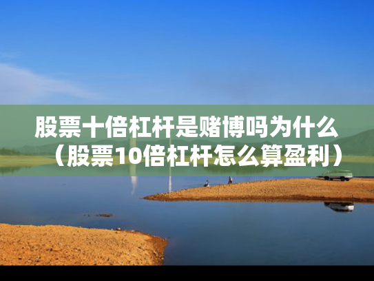 股票十倍杠杆是赌博吗为什么（股票10倍杠杆怎么算盈利）