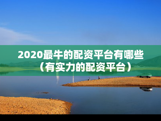 2020最牛的配资平台有哪些（有实力的配资平台）