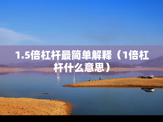 1.5倍杠杆最简单解释（1倍杠杆什么意思）