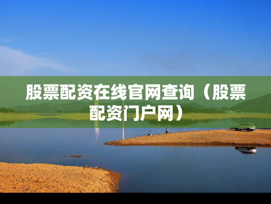 股票配资在线官网查询（股票配资门户网）