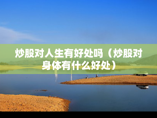 炒股对人生有好处吗（炒股对身体有什么好处）