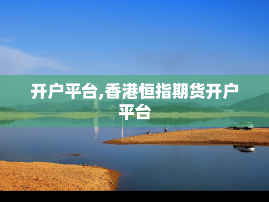 开户平台,香港恒指期货开户平台