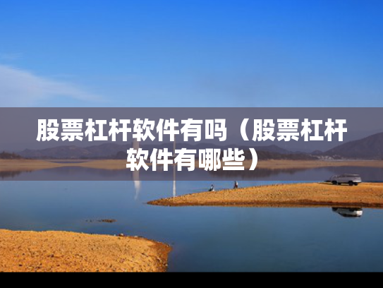 股票杠杆软件有吗（股票杠杆软件有哪些）