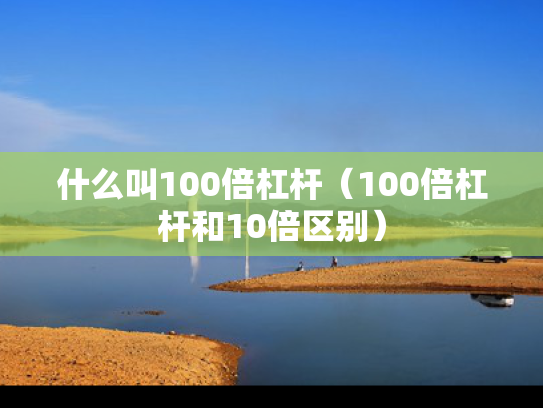 什么叫100倍杠杆（100倍杠杆和10倍区别）