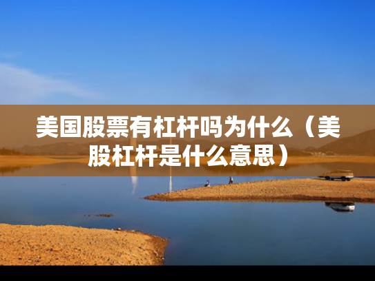 美国股票有杠杆吗为什么（美股杠杆是什么意思）