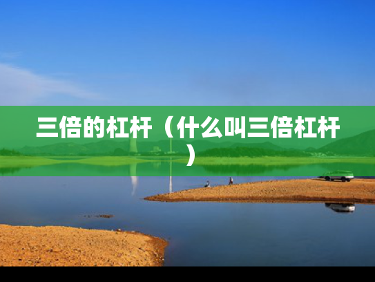 三倍的杠杆（什么叫三倍杠杆）