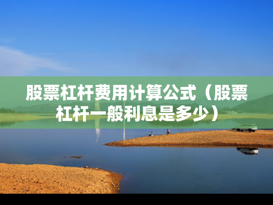 股票杠杆费用计算公式（股票杠杆一般利息是多少）