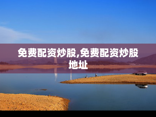 免费配资炒股,免费配资炒股地址