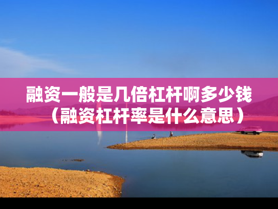 融资一般是几倍杠杆啊多少钱（融资杠杆率是什么意思）