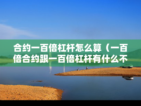 合约一百倍杠杆怎么算（一百倍合约跟一百倍杠杆有什么不同）