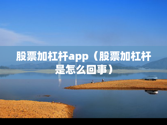 股票加杠杆app（股票加杠杆是怎么回事）