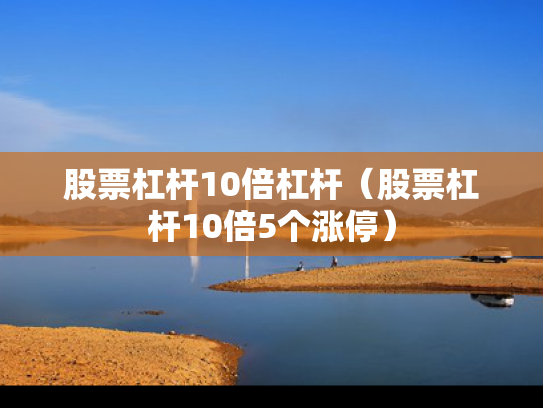 股票杠杆10倍杠杆（股票杠杆10倍5个涨停）