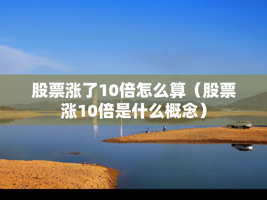 股票涨了10倍怎么算（股票涨10倍是什么概念）