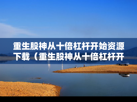 重生股神从十倍杠杆开始资源下载（重生股神从十倍杠杆开始全文阅读）