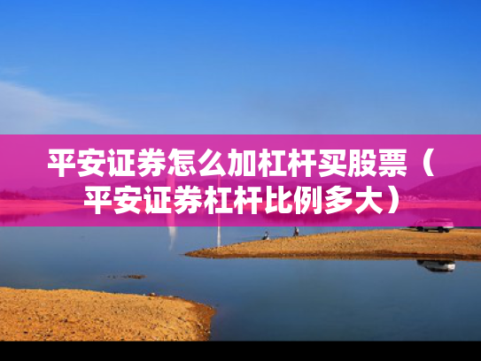 平安证券怎么加杠杆买股票（平安证券杠杆比例多大）