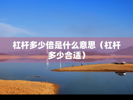杠杆多少倍是什么意思（杠杆多少合适）