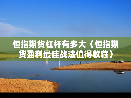 恒指期货杠杆有多大（恒指期货盈利最佳战法值得收藏）