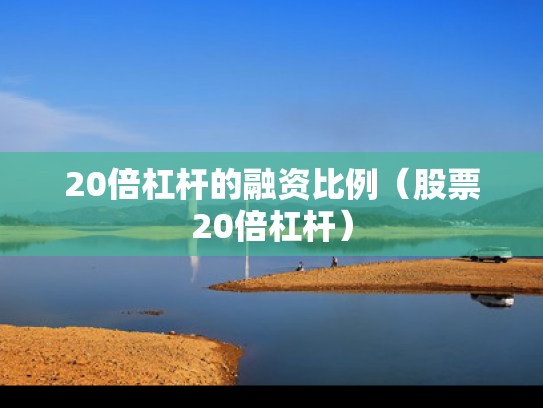 20倍杠杆的融资比例（股票20倍杠杆）