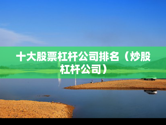 十大股票杠杆公司排名（炒股杠杆公司）