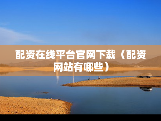 配资在线平台官网下载（配资网站有哪些）