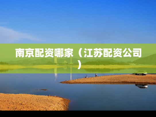 南京配资哪家（江苏配资公司）