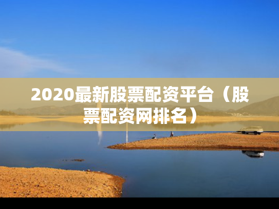 2020最新股票配资平台（股票配资网排名）