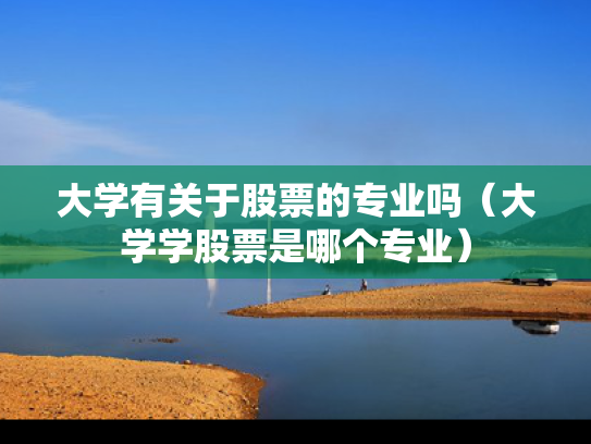 大学有关于股票的专业吗（大学学股票是哪个专业）