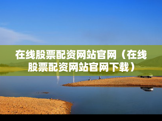 在线股票配资网站官网（在线股票配资网站官网下载）