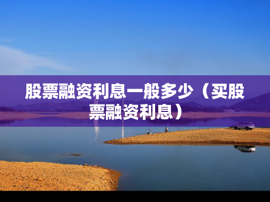 股票融资利息一般多少（买股票融资利息）