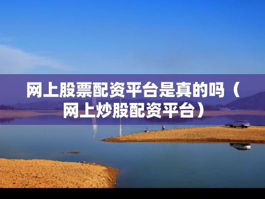 网上股票配资平台是真的吗（网上炒股配资平台）