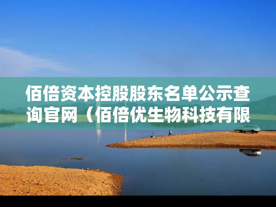 佰倍资本控股股东名单公示查询官网（佰倍优生物科技有限公司）