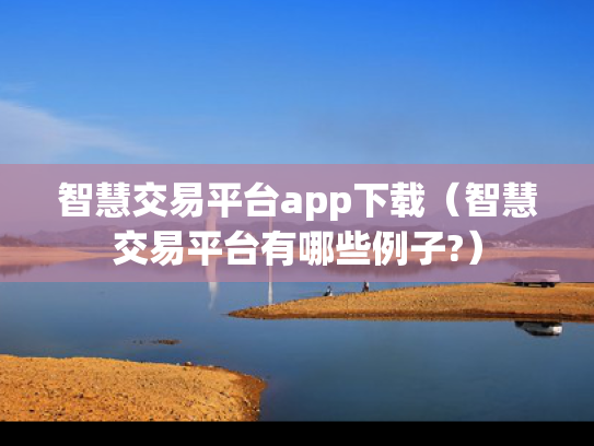 智慧交易平台app下载（智慧交易平台有哪些例子?）