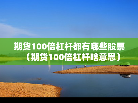 期货100倍杠杆都有哪些股票（期货100倍杠杆啥意思）