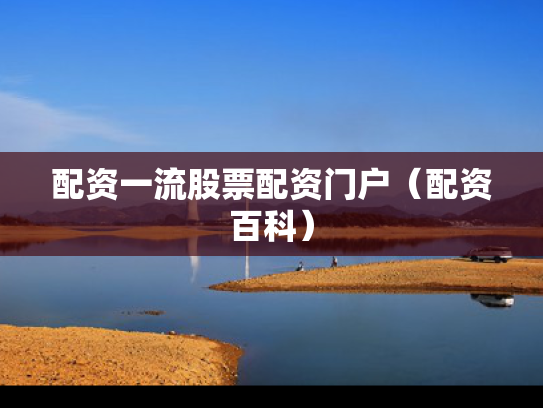 配资一流股票配资门户（配资百科）