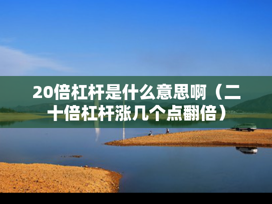20倍杠杆是什么意思啊（二十倍杠杆涨几个点翻倍）