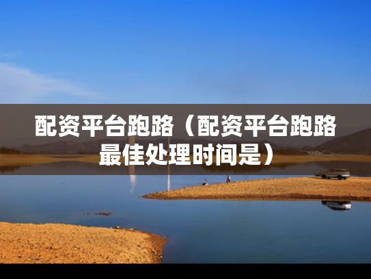 配资平台跑路（配资平台跑路最佳处理时间是）