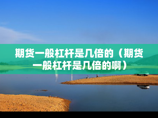 期货一般杠杆是几倍的（期货一般杠杆是几倍的啊）