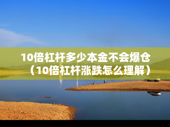10倍杠杆多少本金不会爆仓（10倍杠杆涨跌怎么理解）