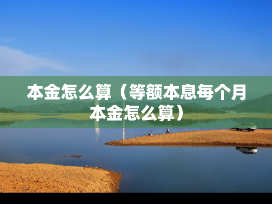 本金怎么算（等额本息每个月本金怎么算）
