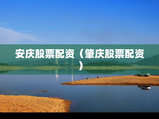安庆股票配资（肇庆股票配资）