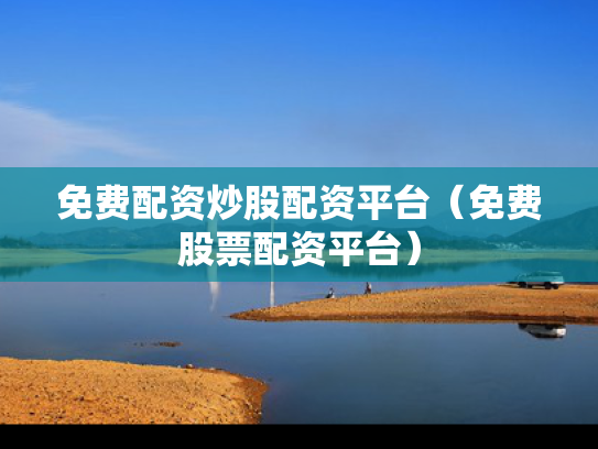免费配资炒股配资平台（免费股票配资平台）
