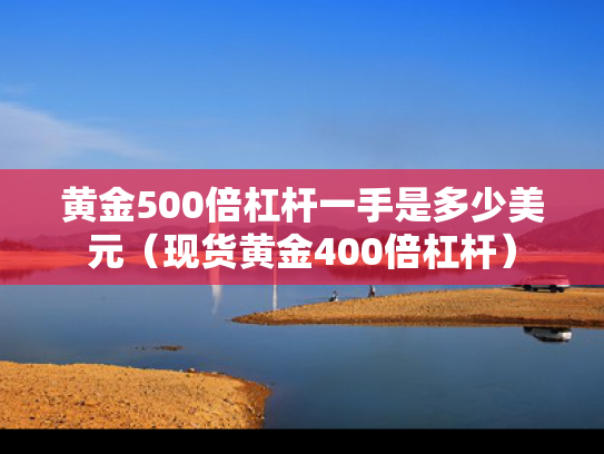 黄金500倍杠杆一手是多少美元（现货黄金400倍杠杆）