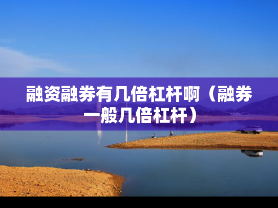 融资融券有几倍杠杆啊（融券一般几倍杠杆）