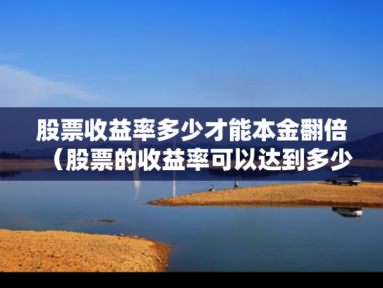 股票收益率多少才能本金翻倍（股票的收益率可以达到多少）