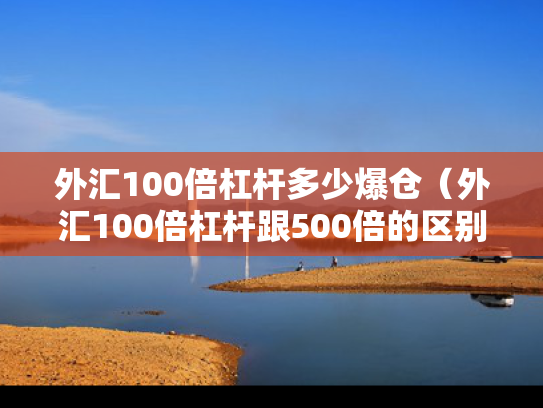外汇100倍杠杆多少爆仓（外汇100倍杠杆跟500倍的区别）