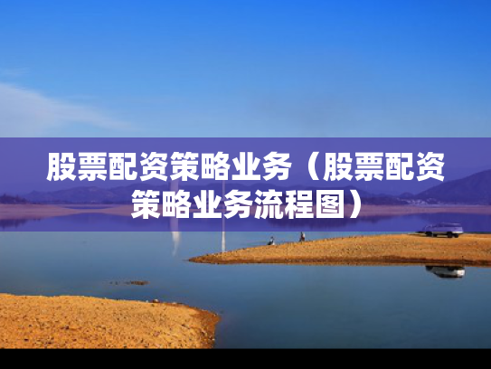 股票配资策略业务（股票配资策略业务流程图）