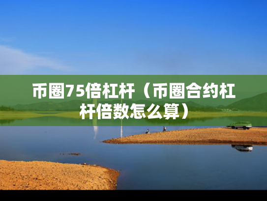 币圈75倍杠杆（币圈合约杠杆倍数怎么算）