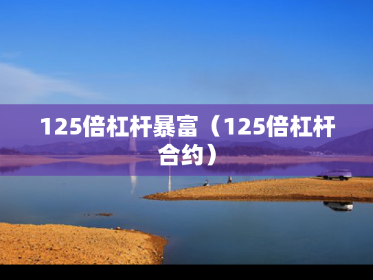 125倍杠杆暴富（125倍杠杆合约）